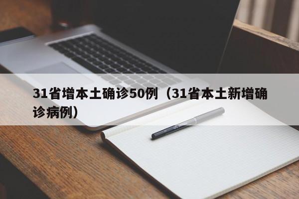31省增本土确诊50例(31省本土新增确诊病例)