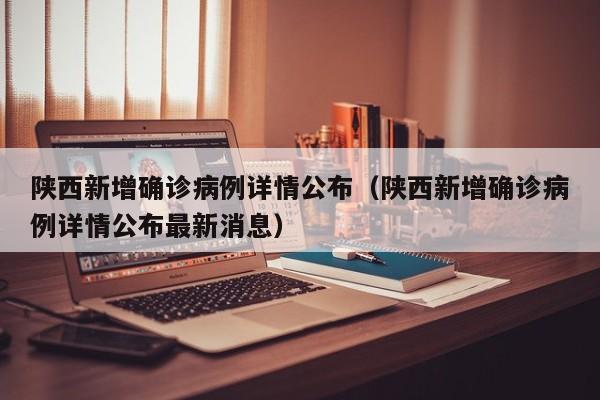 陕西新增确诊病例详情公布(陕西新增确诊病例详情公布最新消息)