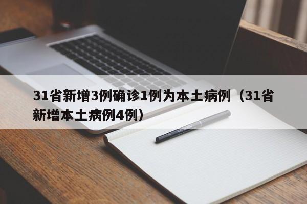 31省新增3例确诊1例为本土病例(31省新增本土病例4例)