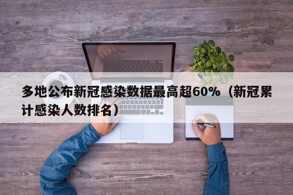 多地公布新冠感染数据最高超60%(新冠累计感染人数排名)