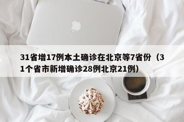 31省增17例本土确诊在北京等7省份(31个省市新增确诊28例北京21例)