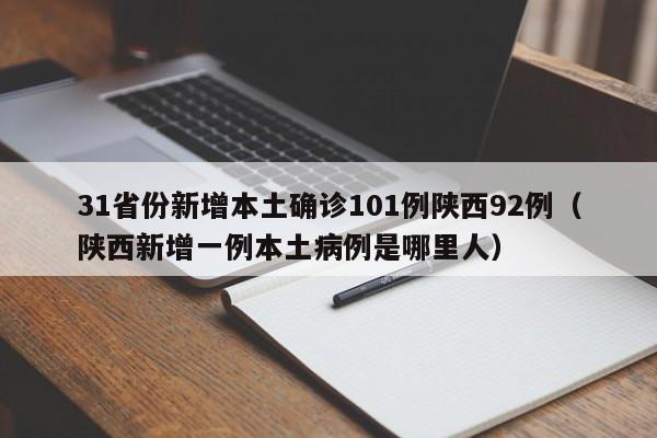 31省份新增本土确诊101例陕西92例(陕西新增一例本土病例是哪里人)