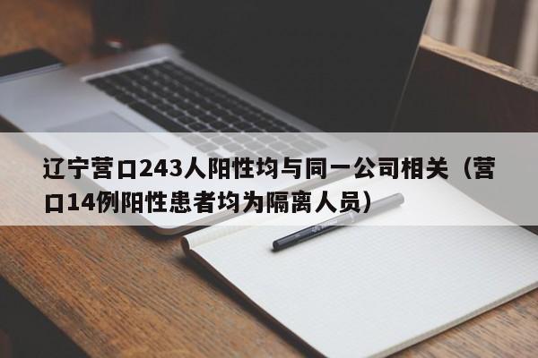 辽宁营口243人阳性均与同一公司相关(营口14例阳性患者均为隔离人员)