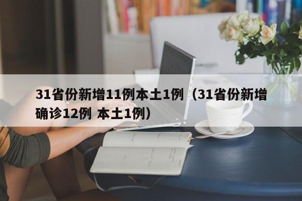 31省份新增11例本土1例(31省份新增确诊12例 本土1例)
