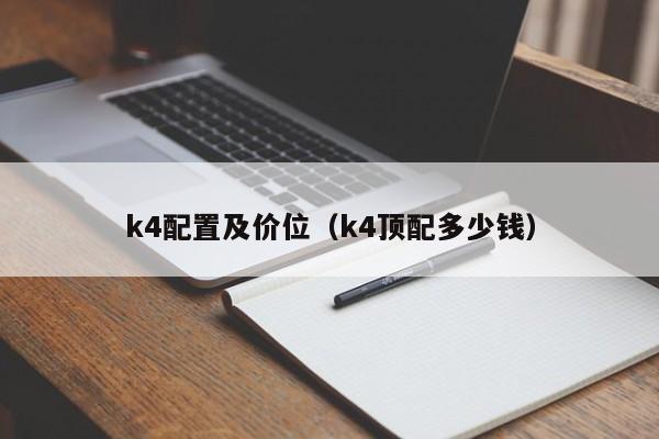 k4配置及价位(k4顶配多少钱)