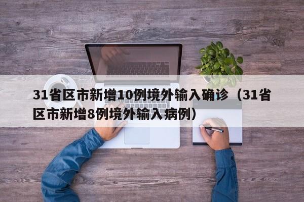 31省区市新增10例境外输入确诊(31省区市新增8例境外输入病例)