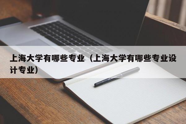 上海大学有哪些专业(上海大学有哪些专业设计专业)