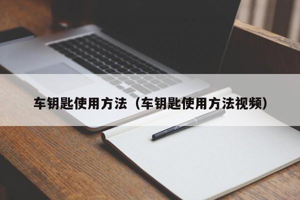 车钥匙使用方法(车钥匙使用方法视频)