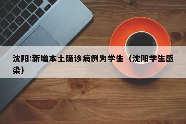沈阳:新增本土确诊病例为学生(沈阳学生感染)