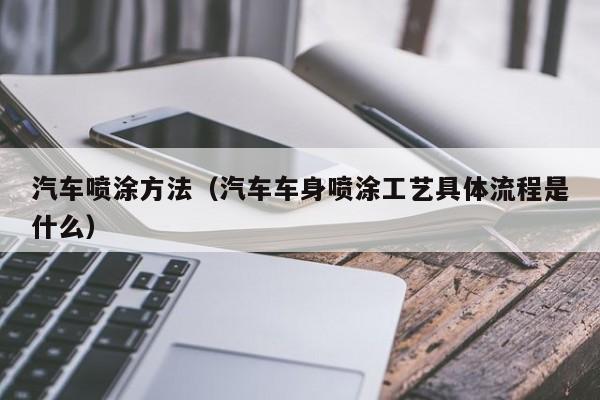 汽车喷涂方法(汽车车身喷涂工艺具体流程是什么)