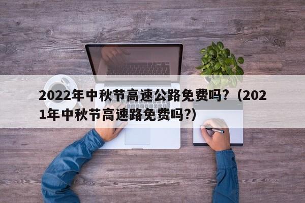 2022年中秋节高速公路免费吗?(2021年中秋节高速路免费吗?)