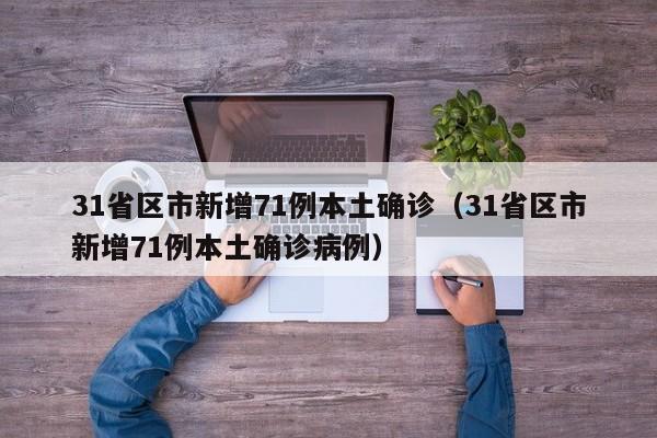 31省区市新增71例本土确诊(31省区市新增71例本土确诊病例)