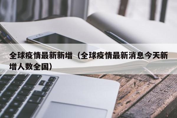 全球疫情最新新增(全球疫情最新消息今天新增人数全国)
