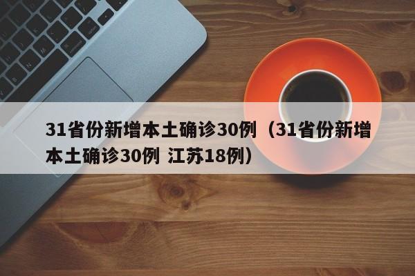 31省份新增本土确诊30例(31省份新增本土确诊30例 江苏18例)
