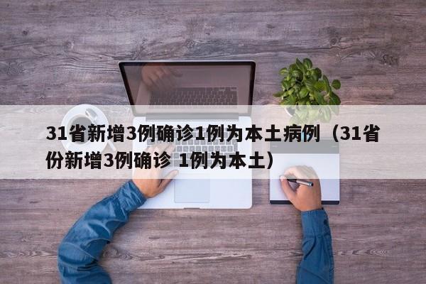 31省新增3例确诊1例为本土病例(31省份新增3例确诊 1例为本土)