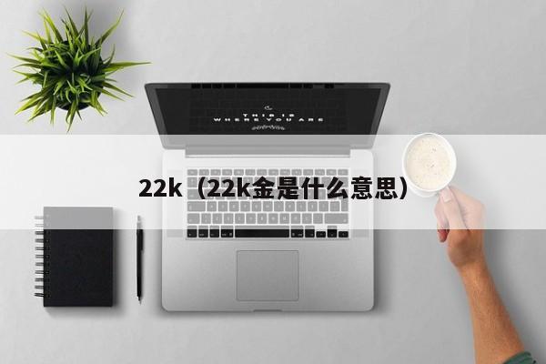 22k(22k金是什么意思)