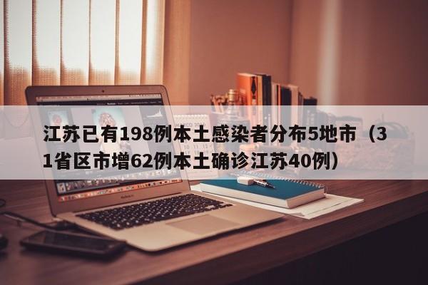 江苏已有198例本土感染者分布5地市(31省区市增62例本土确诊江苏40例)