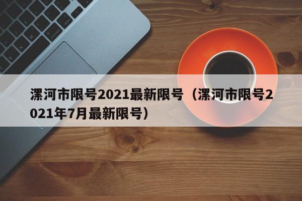 漯河市限号2021最新限号(漯河市限号2021年7月最新限号)