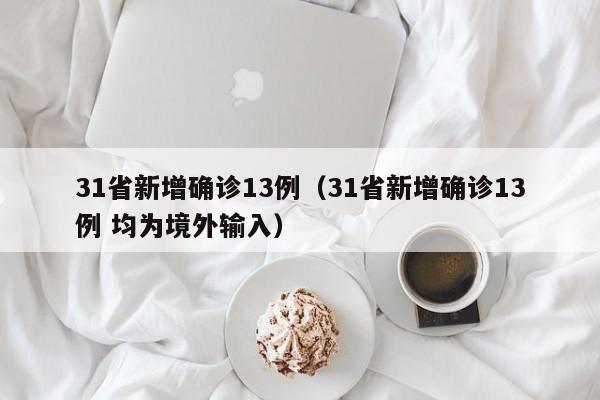 31省新增确诊13例(31省新增确诊13例 均为境外输入)