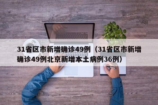 31省区市新增确诊49例(31省区市新增确诊49例北京新增本土病例36例)