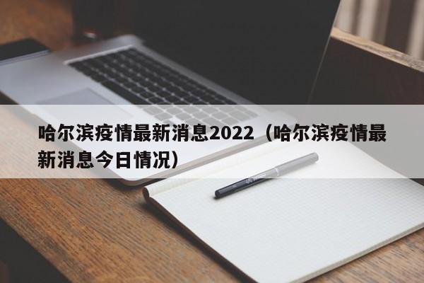 哈尔滨疫情最新消息2022(哈尔滨疫情最新消息今日情况)