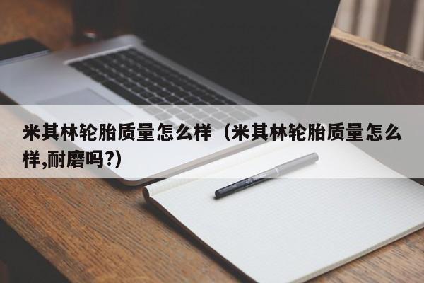 米其林轮胎质量怎么样(米其林轮胎质量怎么样,耐磨吗?)