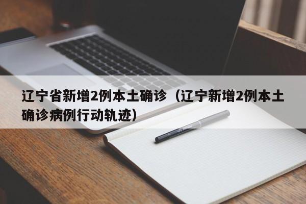 辽宁省新增2例本土确诊(辽宁新增2例本土确诊病例行动轨迹)