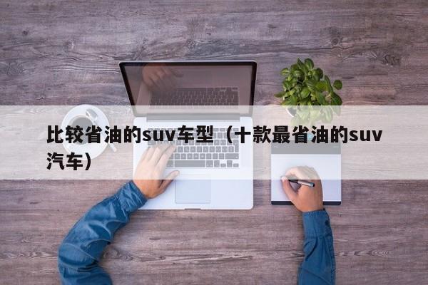 比较省油的suv车型(十款最省油的suv汽车)