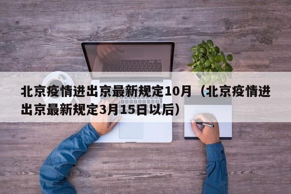 北京疫情进出京最新规定10月(北京疫情进出京最新规定3月15日以后)