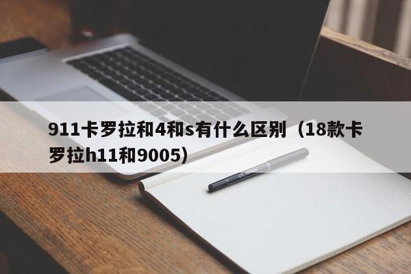 911卡罗拉和4和s有什么区别(18款卡罗拉h11和9005)