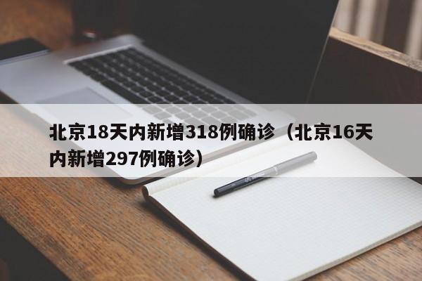 北京18天内新增318例确诊(北京16天内新增297例确诊)
