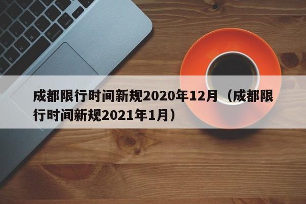成都限行时间新规2020年12月(成都限行时间新规2021年1月)