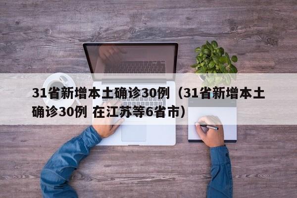 31省新增本土确诊30例(31省新增本土确诊30例 在江苏等6省市)