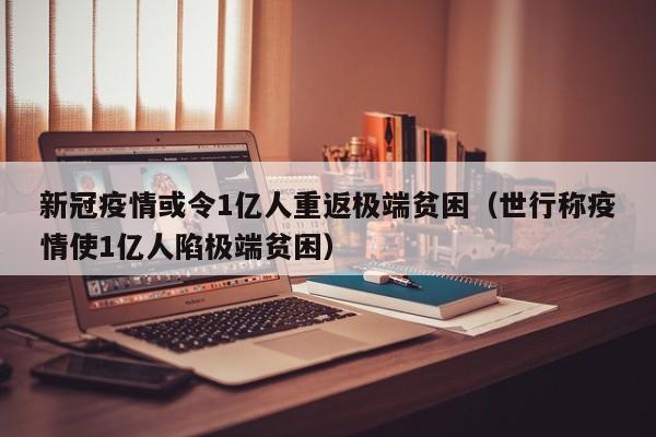新冠疫情或令1亿人重返极端贫困(世行称疫情使1亿人陷极端贫困)