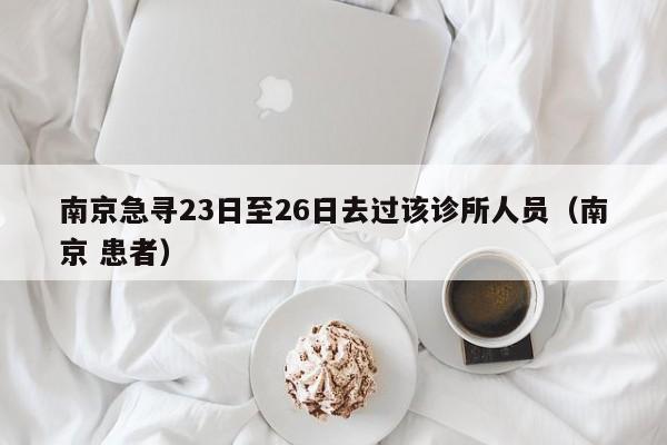 南京急寻23日至26日去过该诊所人员(南京 患者)