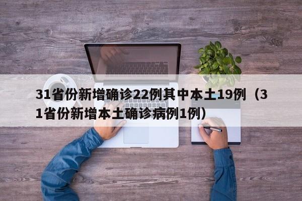31省份新增确诊22例其中本土19例(31省份新增本土确诊病例1例)