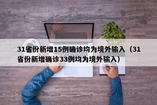 31省份新增15例确诊均为境外输入(31省份新增确诊33例均为境外输入)