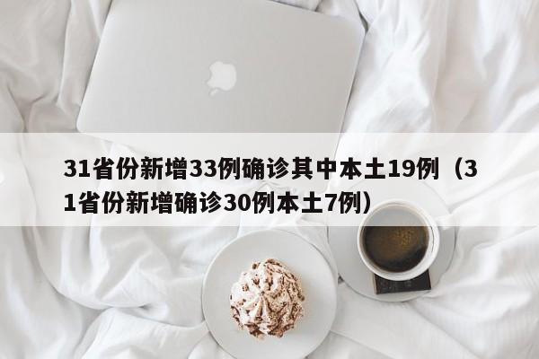 31省份新增33例确诊其中本土19例(31省份新增确诊30例本土7例)