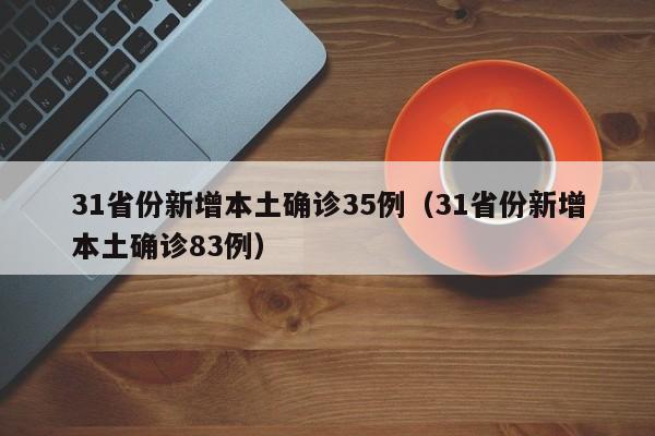 31省份新增本土确诊35例(31省份新增本土确诊83例)