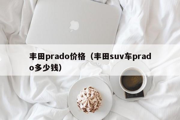 丰田prado价格(丰田suv车prado多少钱)