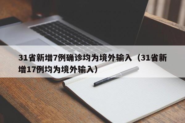 31省新增7例确诊均为境外输入(31省新增17例均为境外输入)