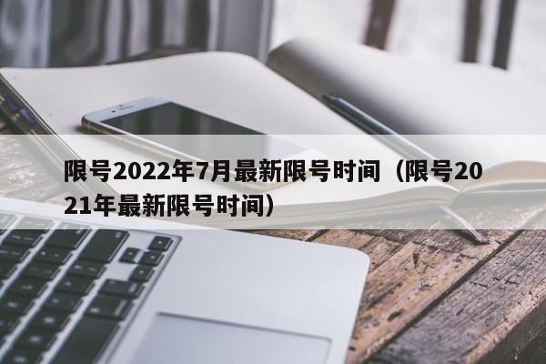 限号2022年7月最新限号时间(限号2021年最新限号时间)