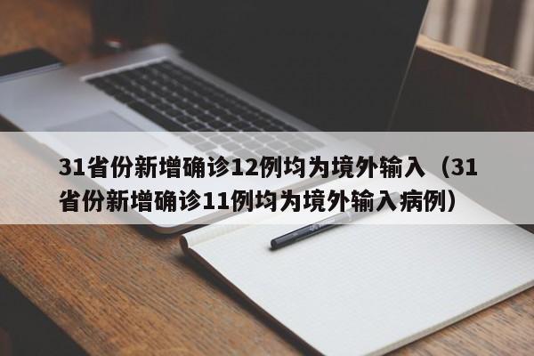 31省份新增确诊12例均为境外输入(31省份新增确诊11例均为境外输入病例)