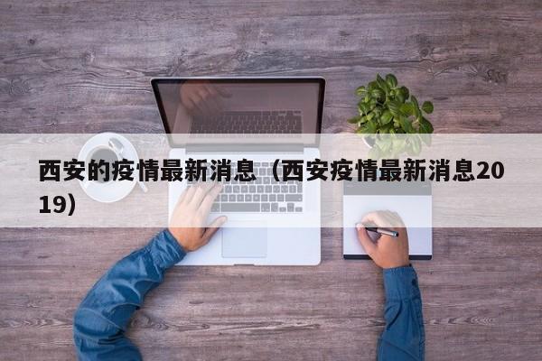 西安的疫情最新消息(西安疫情最新消息2019)