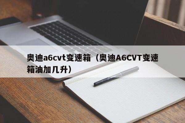 奥迪a6cvt变速箱(奥迪A6CVT变速箱油加几升)