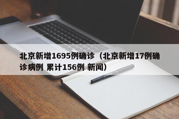 北京新增1695例确诊(北京新增17例确诊病例 累计156例 新闻)