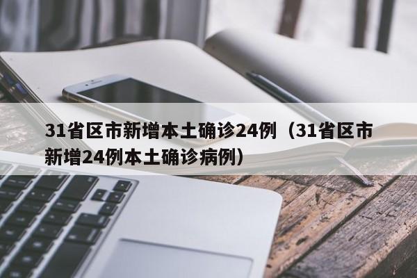 31省区市新增本土确诊24例(31省区市新增24例本土确诊病例)