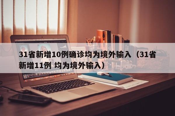 31省新增10例确诊均为境外输入(31省新增11例 均为境外输入)