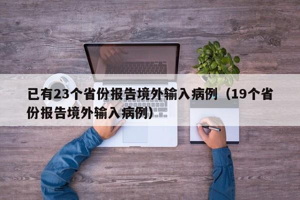 已有23个省份报告境外输入病例(19个省份报告境外输入病例)