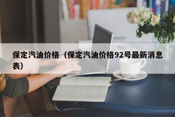 保定汽油价格(保定汽油价格92号最新消息表)